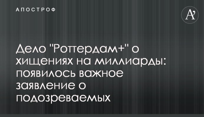 Справа "Роттердам+" про розкрадання на мільярди: з'явилася важлива заява про підозрюваних
