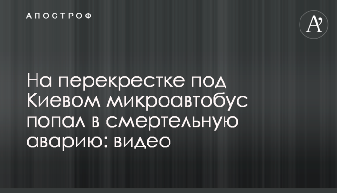На перекрестке под Киевом микроавтобус попал в смертельную аварию: видео