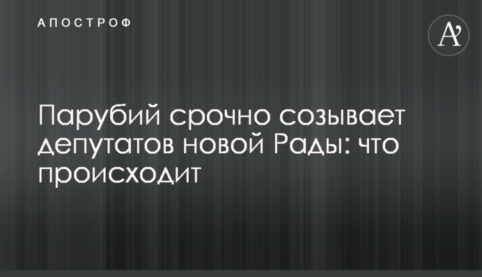 Парубий срочно созывает депутатов новой Рады: что происходит