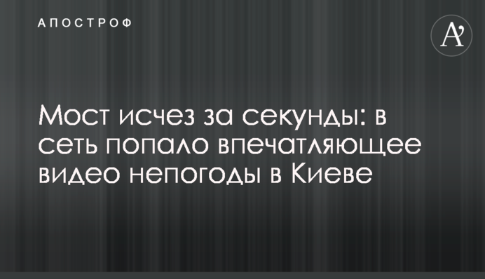 Мост исчез за секунды: в сеть попало впечатляющее видео непогоды в Киеве