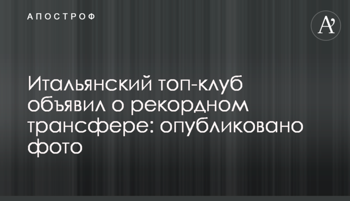 Італійський топ-клуб оголосив про рекордний трансфер: опубліковано фото