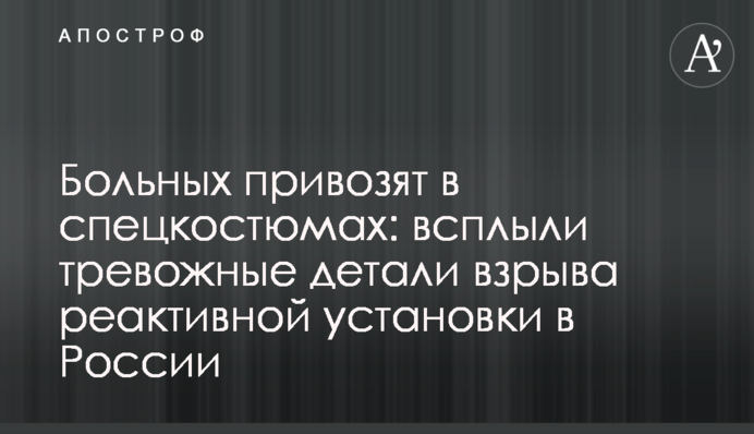 Больных привозят в спецкостюмах: всплыли тревожные детали взрыва реактивной установки в России