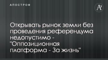 Открывать рынок земли без проведения референдума недопустимо - "Оппозиционная платформа - За жизнь"