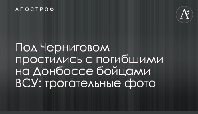 Под Черниговом простились с погибшими на Донбассе бойцами ВСУ: трогательные фото