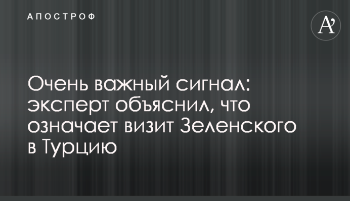 Очень важный сигнал: эксперт объяснил, что означает визит Зеленского в Турцию