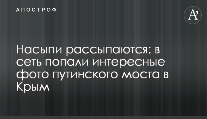 Насипи розсипаються: в мережу потрапили цікаві фото путінського мосту в Крим