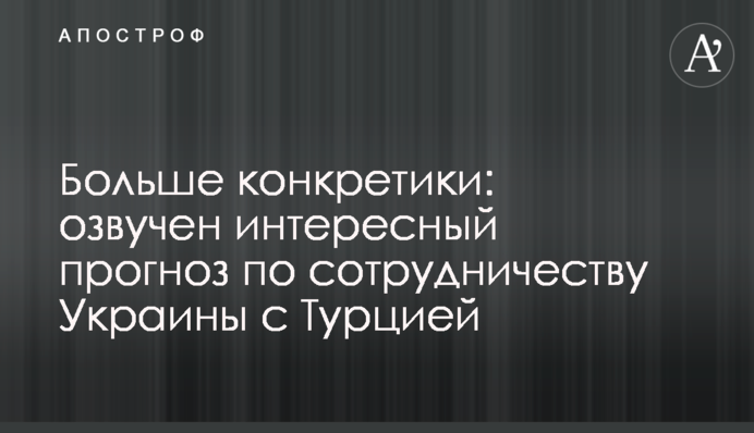 Больше конкретики: озвучен интересный прогноз по сотрудничеству Украины с Турцией