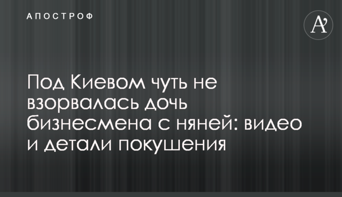 Під Києвом мало не вибухнула дочка бізнесмена з нянею: відео і деталі замаху