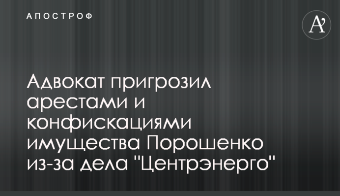 Адвокат пригрозил арестами и конфискациями имущества Порошенко из-за дела 