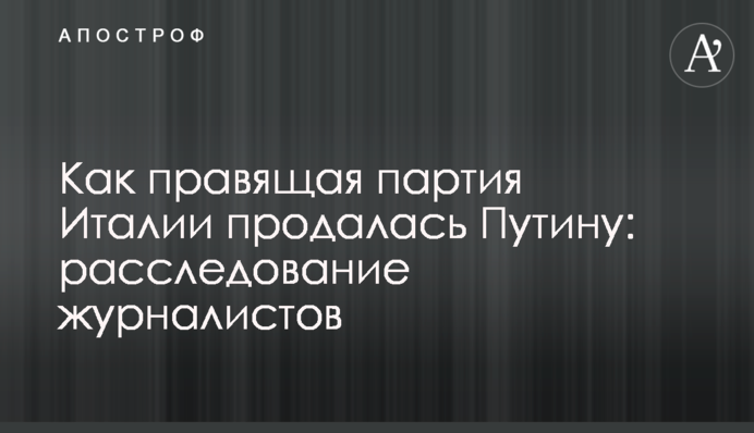 Як правляча партія Італії продалася Путіну: розслідування журналістів