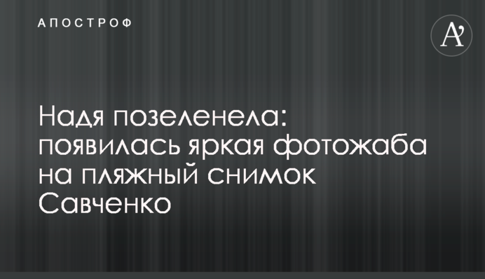 Надя позеленіла: з'явилась яскрава фотожаба на пляжний знімок Савченко