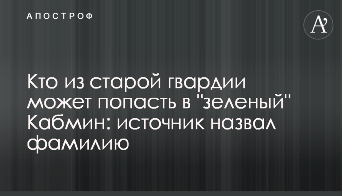 Хто зі старої гвардії може потрапити до "зеленого" Кабміну: джерело назвало прізвище
