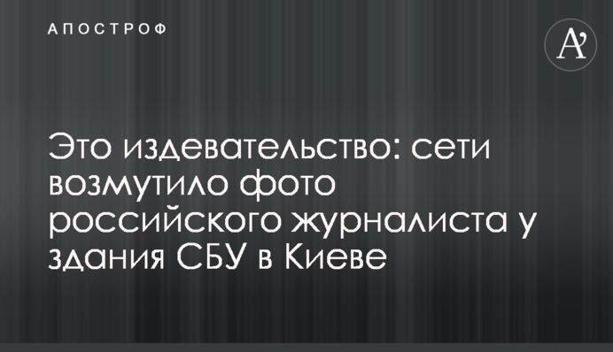 Это издевательство: сети возмутило фото российского журналиста у здания СБУ в Киеве
