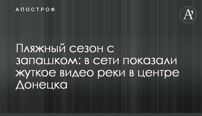 Пляжний сезон із запашком: в мережі показали моторошне відео річки в центрі Донецька