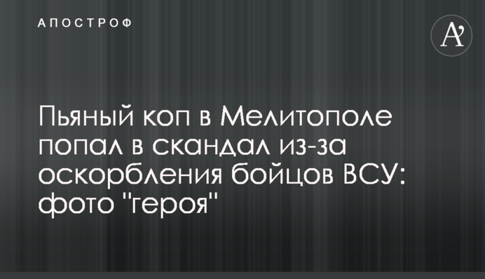 Пьяный коп в Мелитополе попал в скандал из-за оскорбления бойцов ВСУ: фото 