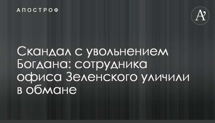 Скандал зі звільненням Богдана: співробітника офісу Зеленського викрили в обмані