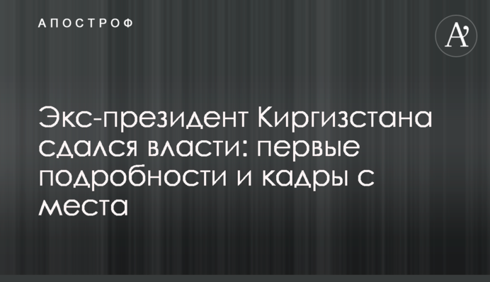 Экс-президент Киргизстана сдался власти: первые подробности и кадры с места