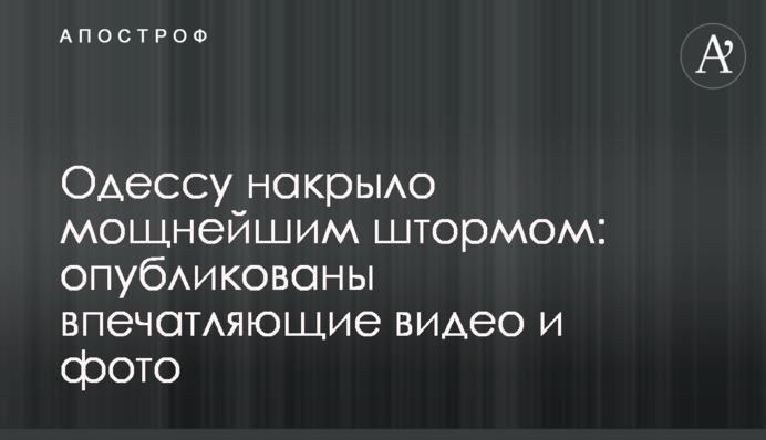 ​Одессу накрыло мощнейшим штормом: опубликованы впечатляющие видео и фото