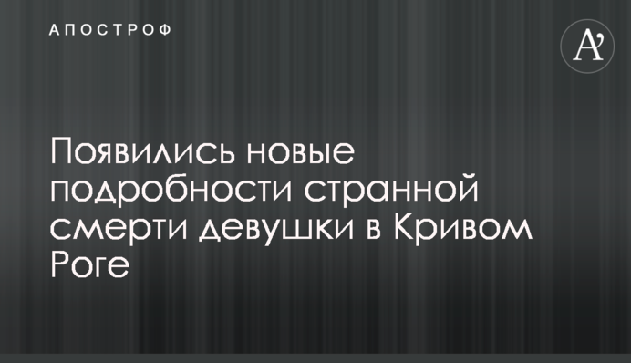 З'явилися нові подробиці дивної смерті дівчини в Кривому Розі