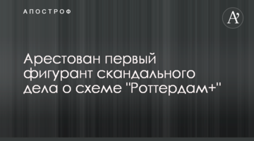 Заарештовано першого фігуранта скандальної справи про схему "Роттердам +"