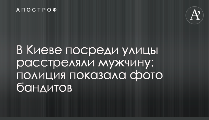 У Києві посеред вулиці розстріляли чоловіка: поліція показала фото бандитів