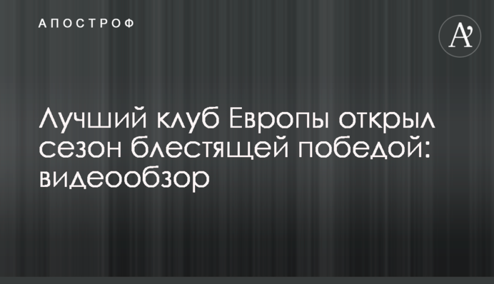Лучший клуб Европы открыл сезон блестящей победой: видеообзор
