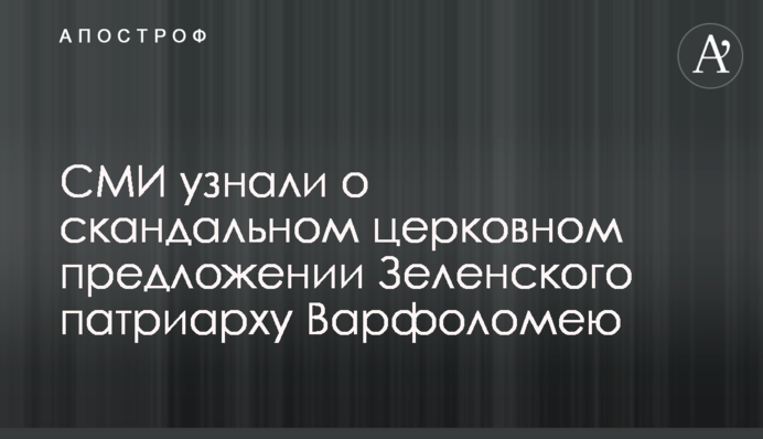 ЗМІ дізналися про скандальну церковну пропозицію Зеленського патріарху Варфоломію