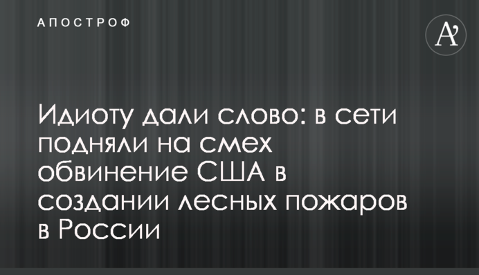Ідіоту дали слово: в мережі підняли на сміх звинувачення США в створенні лісових пожеж в Росії