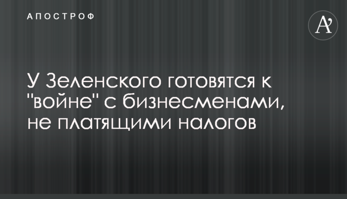 ​Zelensky’s team is preparing for "war" with business that does not pay  taxes