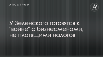 ​У Зеленского готовятся к "войне" с бизнесменами, не платящими налогов