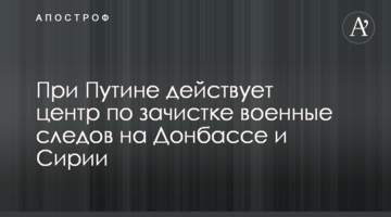 При Путіні діє центр по зачистці військових слідів на Донбасі і Сирії