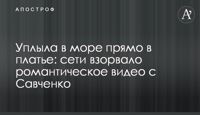 Попливла в море прямо в сукні: мережі підірвало романтичне відео з Савченко