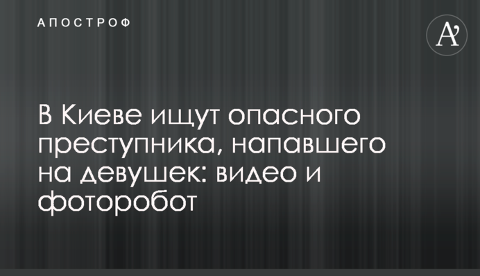 У Києві шукають небезпечного злочинця, який напав на дівчат: відео та фоторобот