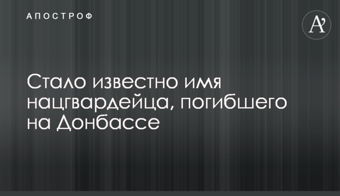 ​Стало відомо ім'я нацгвардійця, який загинув на Донбасі