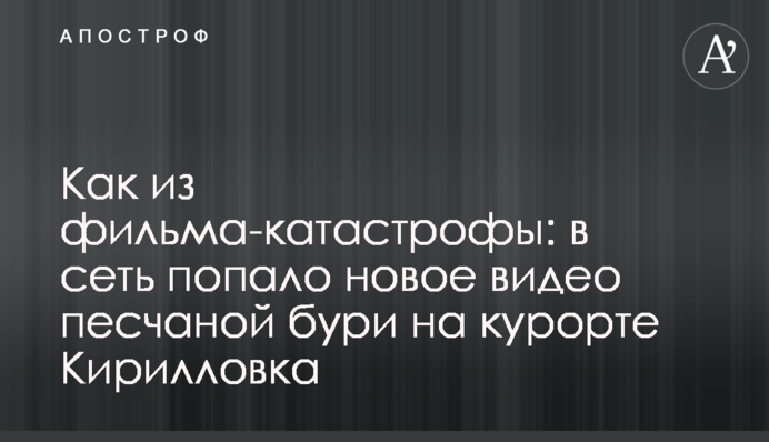 Як з фільму-катастрофи: в мережу потрапило нове відео піщаної бурі на курорті Кирилівка