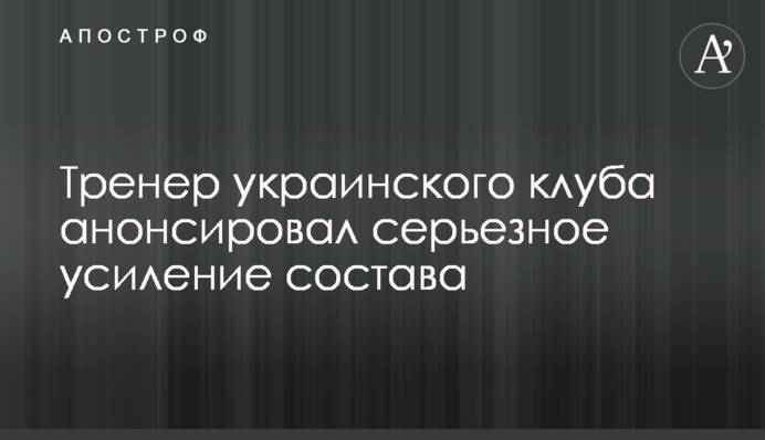 Тренер українського клубу анонсував серйозне підсилення складу