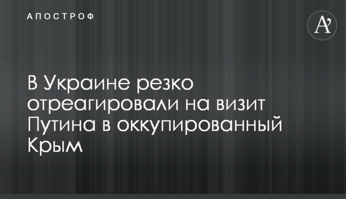 В Україні різко відреагували на візит Путіна до окупованого Криму