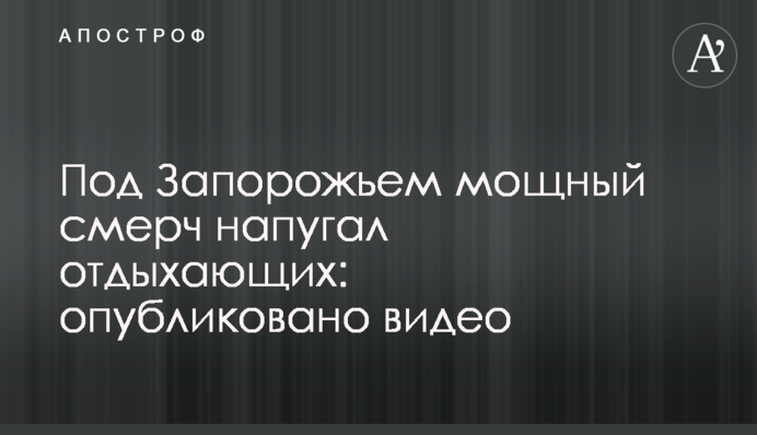 Под Запорожьем мощный смерч напугал отдыхающих: опубликовано видео