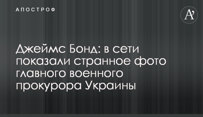 Джеймс Бонд: в сети показали странное фото главного военного прокурора Украины