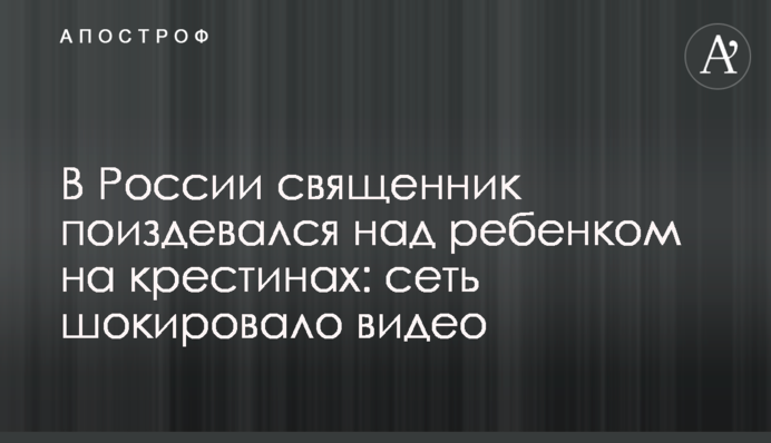 В России священник поиздевался над ребенком на крестинах: сеть шокировало видео