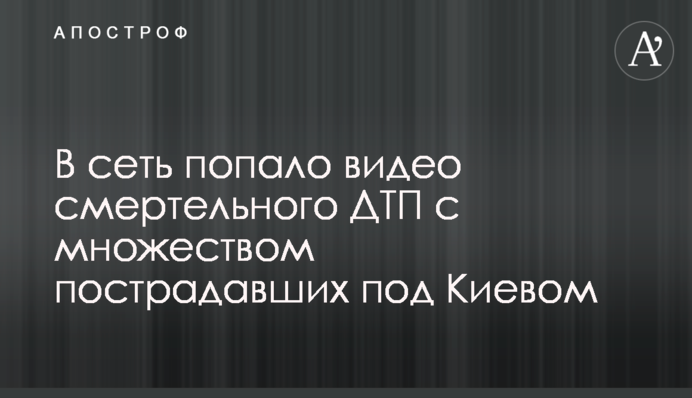 У мережу потрапило відео смертельної ДТП з великою кількістю постраждалих під Києвом