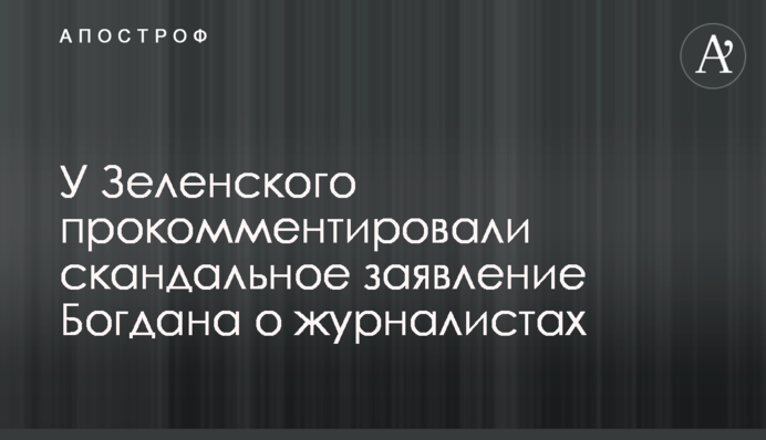 Zelensky’s team commented on Bohdan’s scandalous statement about journalists