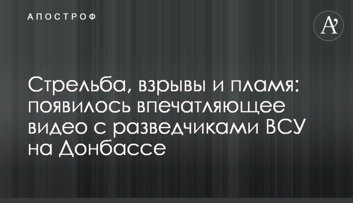 Стрельба, взрывы и пламя: появилось впечатляющее видео с разведчиками ВСУ на Донбассе