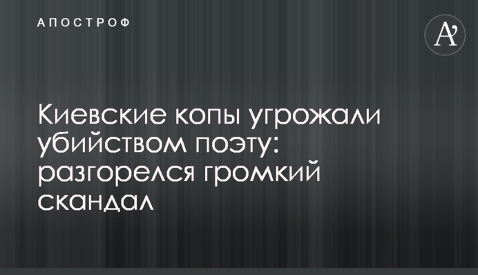 Киевские копы угрожали убийством поэту: разгорелся громкий скандал