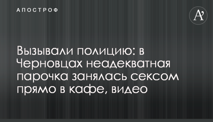 Викликали поліцію: у Чернівцях неадекватна парочка зайнялася сексом прямо в кафе, відео