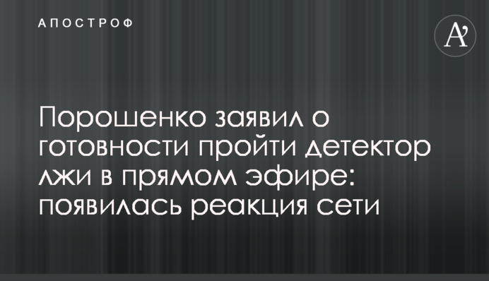 Порошенко заявил о готовности пройти детектор лжи в прямом эфире: появилась реакция сети