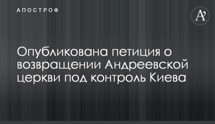 Опублікована петиція про повернення Андріївської церкви під контроль Києва