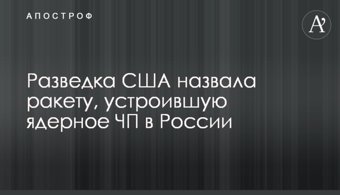 Розвідка США назвала ракету, яка влаштувала ядерну НП в Росії