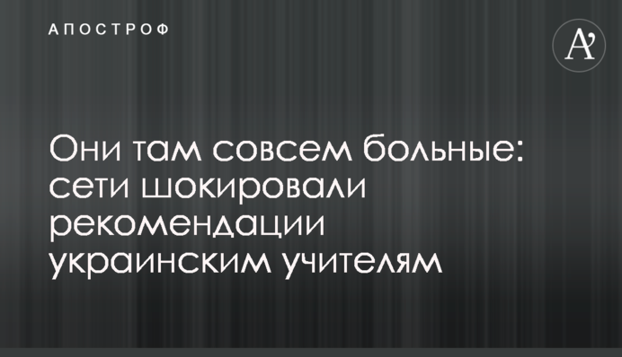 Они там совсем больные: сети шокировали рекомендации украинским учителям