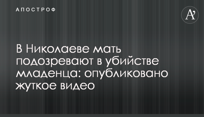 В Николаеве мать подозревают в убийстве младенца: опубликовано жуткое видео